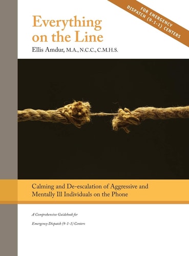 Everything on the Line Calming & De-escalation of Aggressive & Mentally Ill Individuals on the Phone : A Comprehensive Guidebook for Emergency Dispatch