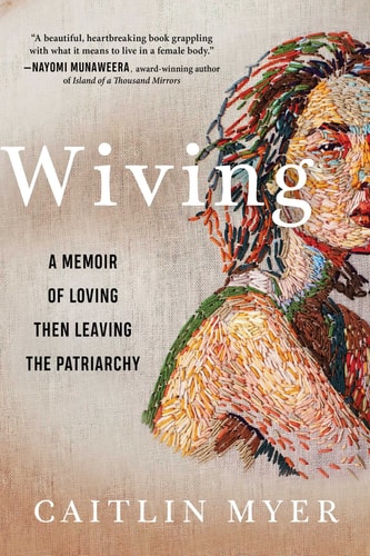 Wiving A Memoir of Loving Then Leaving the Patriarchy
