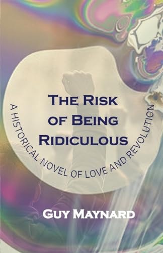 The Risk of Being Ridiculous A Historical Novel of Love and Revolution