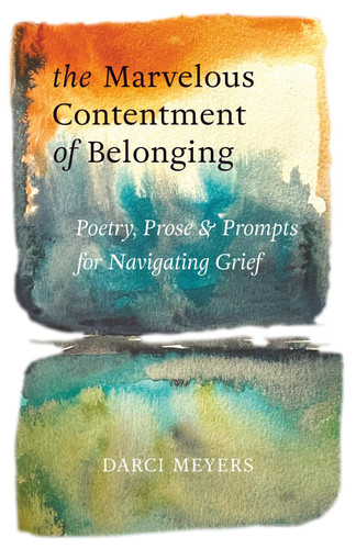 The Marvelous Contentment of Belonging: Poetry, Prose & Prompts for Navigating Grief