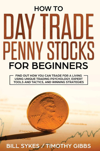 How to Day Trade Penny Stocks for Beginners Find Out How You Can Trade For a Living Using Unique Trading Psychology, Expert Tools and Tactics, and Winning Strategies.