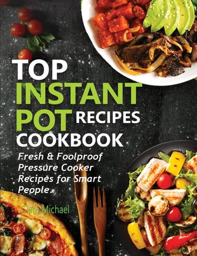 Top Instant Pot Recipes Cookbook Fresh & Foolproof Pressure Cooker Recipes for Smart People
