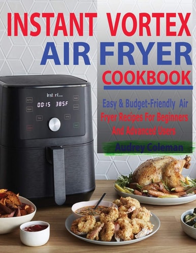 Instant Vortex Air Fryer Cookbook Easy & Budget-Friendly Air Fryer Recipes For Beginners & Advanced Users