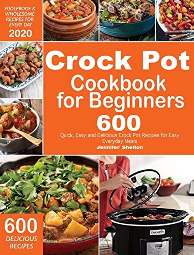 Crock Pot Cookbook for Beginners: 600 Quick, Easy and Delicious Crock Pot Recipes for Everyday Meals