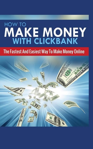 How to Make Money with Clickbank The Fastest and Easiest Way to Make Money Online