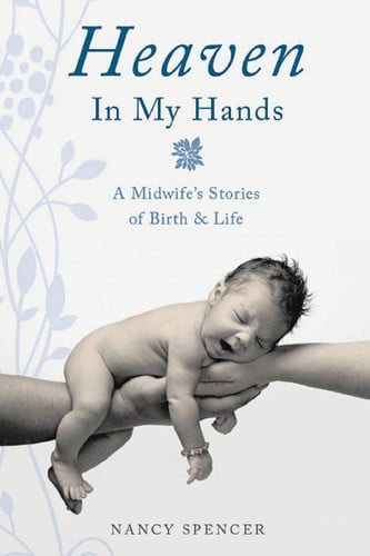 Heaven in My Hands A Midwife's Stories of Birth & Life