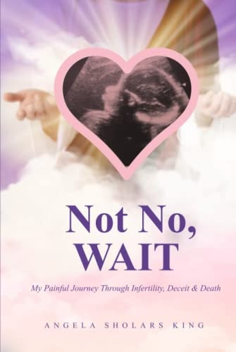 Not No, Wait My Painful Journey Through Infertility, Deceit & Death