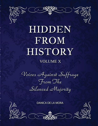Hidden From History, Volume 10 Voices Against Suffrage from the Silenced Majority