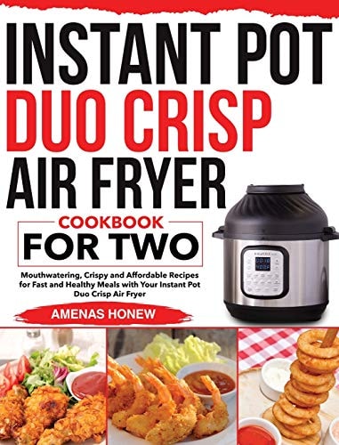 Instant Pot Duo Crisp Air Fryer Cookbook for Two Mouthwaterin Crispy and Affordable Recipes for Fast and Healthy Meals with Your Instant Pot Duo Crisp Air Fryer
