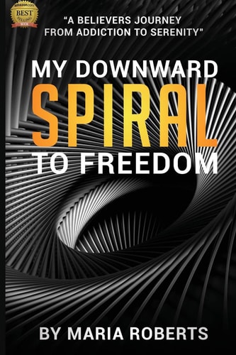 My Downward Spiral to Freedom A Believer's Journey from Addiction to Serenity