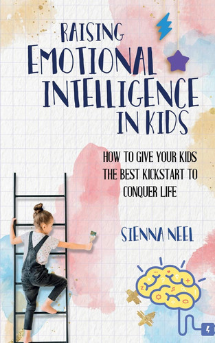 Raising Emotional Intelligence in Kids How to Give Your Kids the Best Kickstart to Conquer Life
