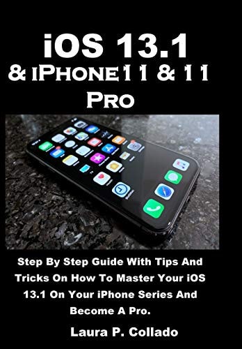 IOS 13.1 & IPhone11 & 11 Pro Step by Step Guide with Tips and Tricks on How to Master Your IOS 13.1 on Your IPhone Series and Become a Pro