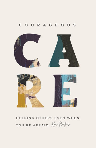 Courageous Care Helping Others Even When You're Afraid