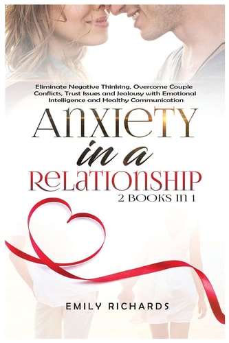 Anxiety in a Relationship 2 Books in 1: Eliminate Negative Thinking, Overcome Couple Conflicts, Trust Issues and Jealousy with Emotional Intelligence and Healthy Communication