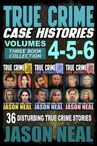 True Crime Case Histories - Books 4, 5, & 6: 36 Disturbing True Crime Stories