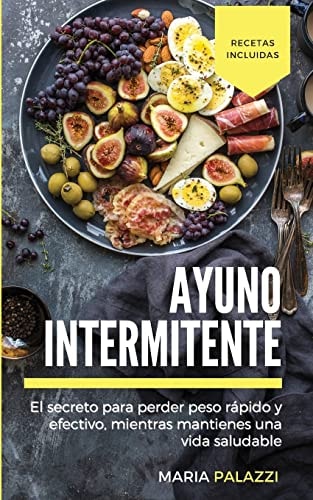 Ayuno Intermitente El secreto para perder peso rápido y efectivo, mientras mantienes una vida sana y saludable