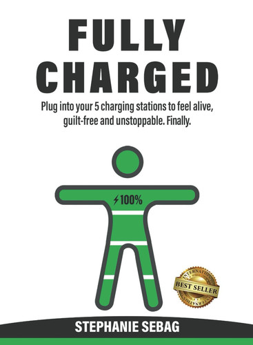 Fully Charged Plug Into Your 5 Charging Stations to Feel Alive, Guilt-Free and Unstoppable. Finally