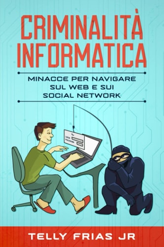 Criminalità Informatica: Minacce per Navigare Sul Web e Sui Social Network