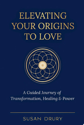 Elevating Your Origins to Love: A Guided Journey of Transformation, Healing & Power