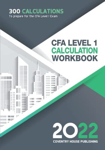 CFA Level 1 Calculation Workbook 300 Calculations to Prepare for the CFA Level 1 Exam (2022 Edition)