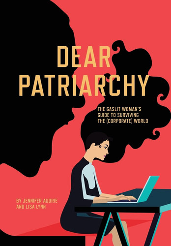 Dear Patriarchy The Gaslit Woman's Guide to Surviving the (Corporate) World