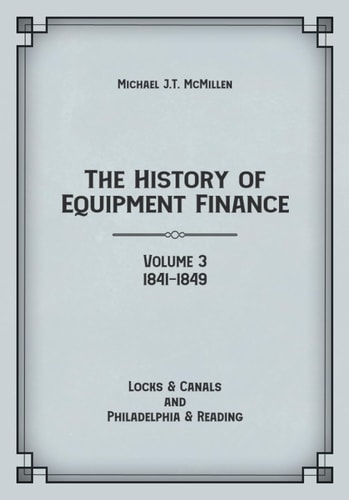 The History of Equipment Finance, Volume 3, 1841-1849: Locks & Canals and Philadelphia & Reading