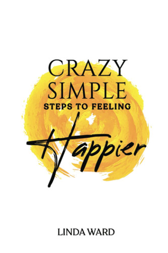 Crazy Simple Steps to Feeling Happier