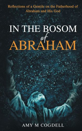 In the Bosom of Abraham Reflections of a Gentile on the Fatherhood of Abraham and His God