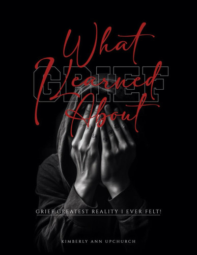 What I Learned About: Grief: Grief: Greatest Reality I Ever Felt (WILA: What I Learned About:)