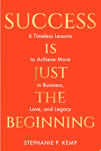 Success is Just the Beginning 6 Timeless Lessons to Achieve More in Business, Love, and Legacy