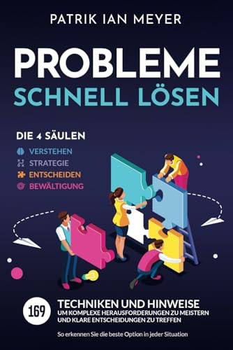 Probleme schnell lösen die 4 Säulen Verstehen, Strategie, Entscheiden, Bewältigung : 169 Techniken und Hinweise um komplexe Herausforderungen zu meistern und klare Entscheidungen zu treffen : so erkennen Sie die beste Option in jeder Situation