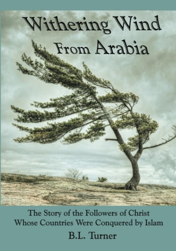 Withering Wind From Arabia The Story of the Followers of Christ Whose Countries Were Conquered by Islam