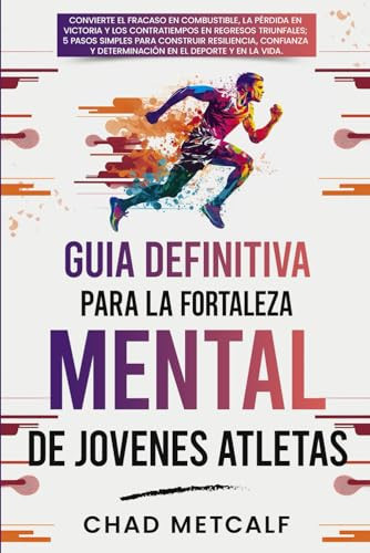 Guía Definitiva para la Fortaleza Mental de Jóvenes Atletas: Convierte el fracaso en combustible, la pérdida en victoria y los contratiempos en ... Guide to Mental Toughness) (Spanish Edition)