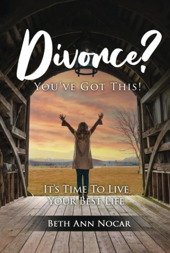 Divorce? You’ve Got This!: It’s Time To Live Your Best Life