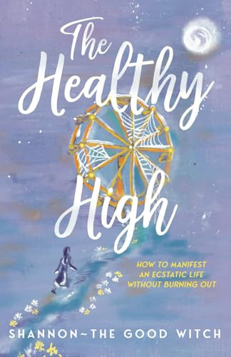 The Healthy High How to Manifest an Ecstatic Life Without Burning Out
