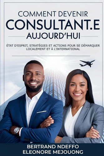 Comment Devenir Consultant.e Aujourd'hui État D'esprit, Stratégies Et Actions Pour Se Démarquer Localement Et À L'international
