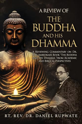 A Review of the Buddha and His Dhamma A Reviewing Commentary on Dr. B. R. Ambedkar's Book the Buddha and His Dhamma from Academic and Biblical Perspectives