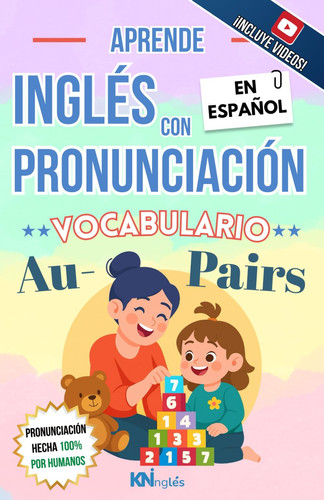 APRENDE INGLÉS CON PRONUNCIACIÓN EN ESPAÑOL - VOCABULARIO PARA AU PAIRS / CUIDADO DE NIÑOS: KNINGLÉS - INGLÉS CON PRONUNCIACIÓN - INGLÉS PARA LATINOS ... FÁCIL COMO LEER EN ESPAÑOL) (Spanish Edition)