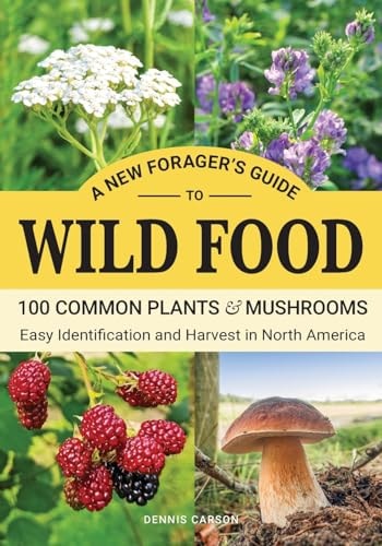 A New Forager's Guide To Wild Food 100 Common Plants and Mushrooms: Easy Identification and Harvest in North America