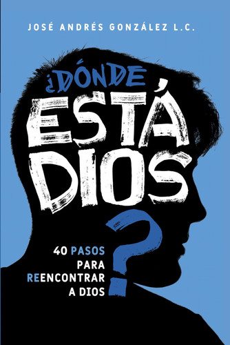 ¿Dónde Está Dios? 40 Pasos Para Reencontrar a Dios