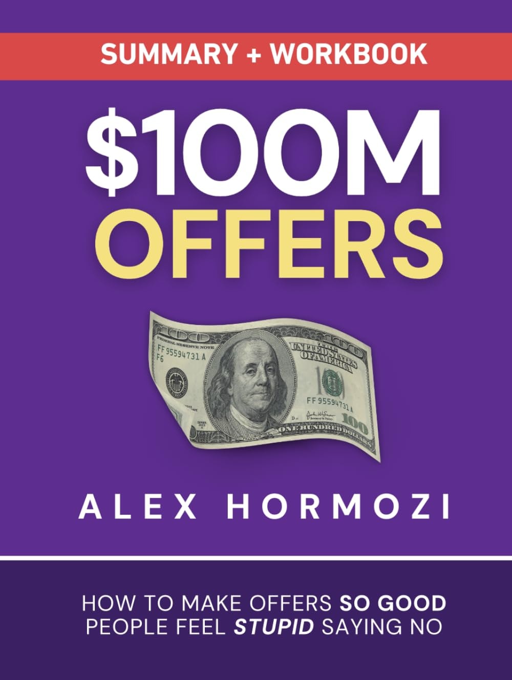 $100M Offers Summary and Workbook: How To Make Offers So Good People Feel Stupid Saying No