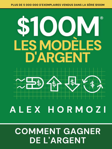 $100M Les Modèles d’Argent: Comment gagner de l’argent (Acquisition.com $100M Series) (French Edition)