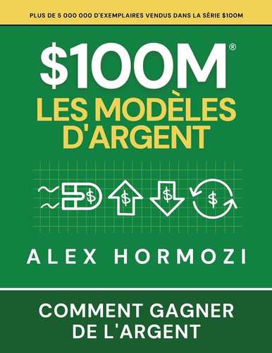 $100M Les Modèles d'Argent: Comment gagner de l'argent (French Edition)