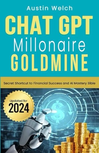 Chat GPT Millionaire Goldmine: Secret Shortcut to Financial Success and AI Mastery Bible for Beginners