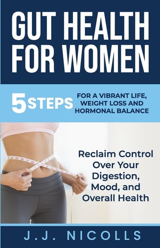 Gut Health for Women 5 STEPS to a VIBRANT LIFE, WEIGHT LOSS, and HORMONAL BALANCE: Reclaim Control Over Your Digestion, Mood, and Overall Health