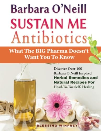 Barbara O'Neill Sustain Me Antibiotics: Discover Over 100 Barbara O’Neill Inspired Herbal Remedies and Natural Recipes For Head-To-Toe Self-Healing