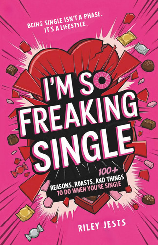 I'm So Freaking Single: 100+ Reasons, Roasts, and Things to Do When You're Single