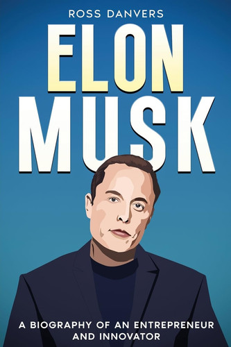 Elon Musk A Biography of an Entrepreneur and Innovator
