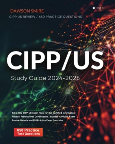 CIPP/US Study Guide 2024-2025: All in One CIPP US Exam Prep for the Certified Information Privacy Professional Certification. Includes CIPP/US Exam Review Material and 650 Practice Exam Questions.