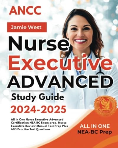 ANCC Nurse Executive Advanced Study Guide 2024-2025: All in One Nurse Executive Advanced Certification NEA BC Exam Prep. Nurse Executive Review Manual Test Prep Plus 603 Practice Test Questions